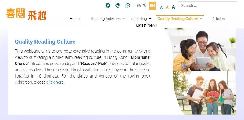 To tie in with World Book Day, the Hong Kong Public Libraries of the Leisure and Cultural Services Department has launched a range of exciting activities from today (April 21). Built on last year's concept "Discover and Share the Joy of Reading - Unlock the Secrets@LIBRARY", the new theme "Exploring the New Frontiers of Reading" is introduced this year. In the newly launched "Quality Reading Culture" webpage, "Librarians' Choice" and "Readers' Pick" are introduced to promote extensive reading in the community.