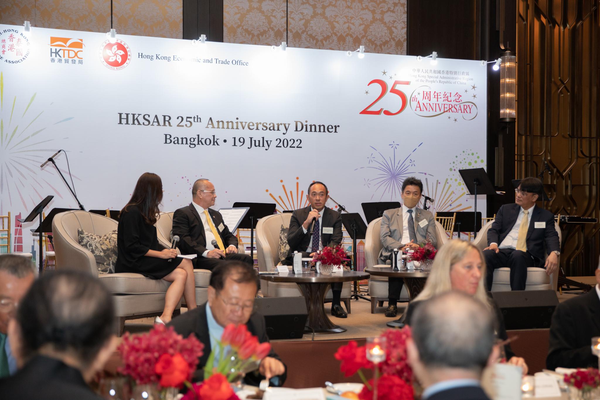 The Hong Kong Economic and Trade Office in Bangkok organised a business dinner in Bangkok on July 19 to celebrate the 25th anniversary of the establishment of the Hong Kong Special Administrative Region including a panel discussion on "25 Years and Beyond - Opportunities in Thailand and Hong Kong". Panel speakers who were prominent local business leaders in Thailand with ties to Hong Kong shared their insights on the business opportunities and potential areas of collaboration between the two places.