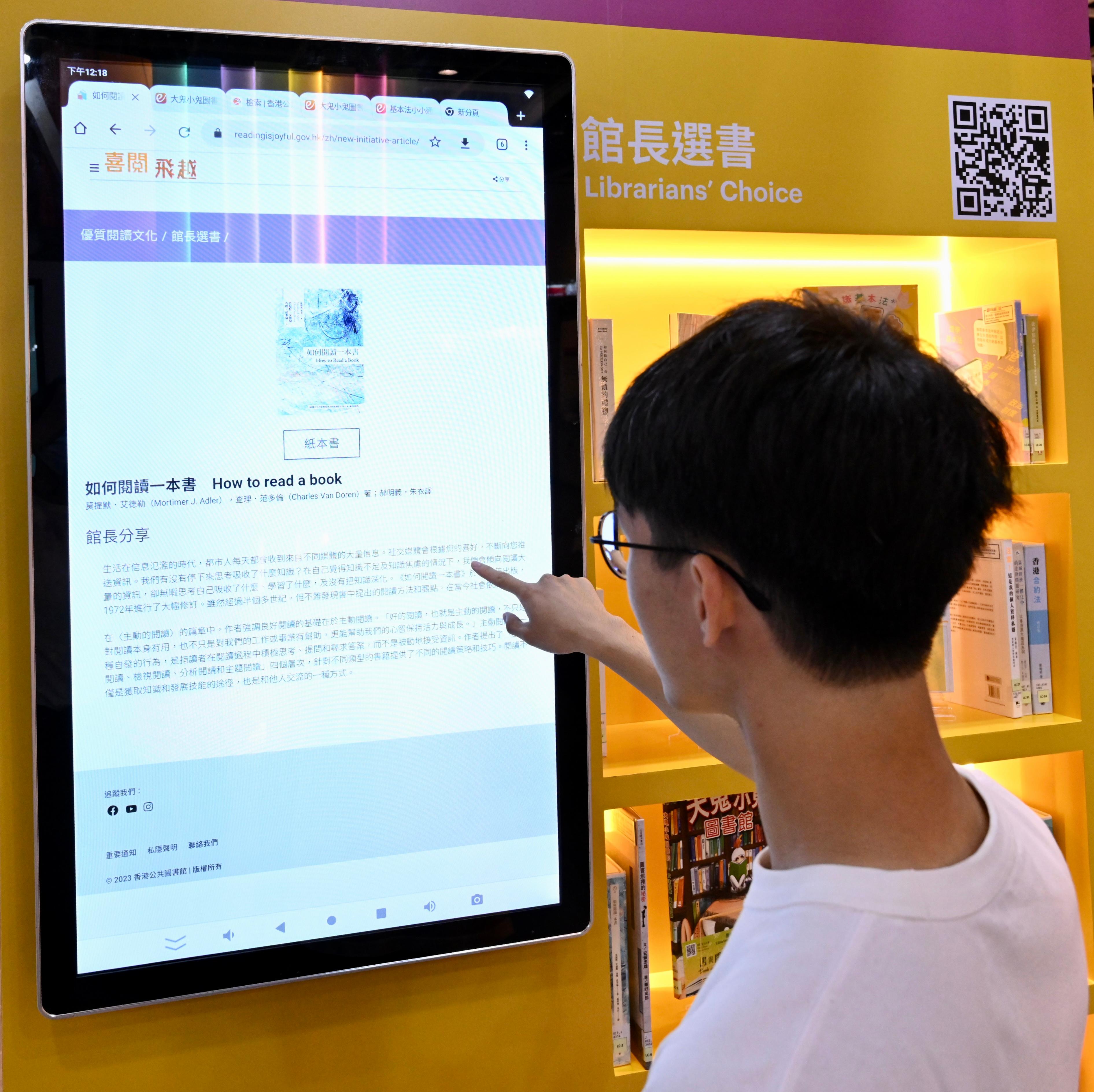 The Hong Kong Public Libraries (HKPL) has set up a booth at the Hong Kong Book Fair from today (July 19) to July 25 to introduce the rich e-resources of the HKPL and promote a quality reading culture. Visitors can browse an array of high-quality reading materials recommended by librarians with their book reviews at the "Librarians' Choice" section at the booth to discover good books across various subjects.